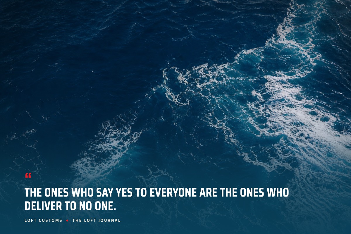 Pull quote over aerial ocean water: The ones who say yes to everyone are the ones who deliver to no one. Loft Customs, The Loft Journal